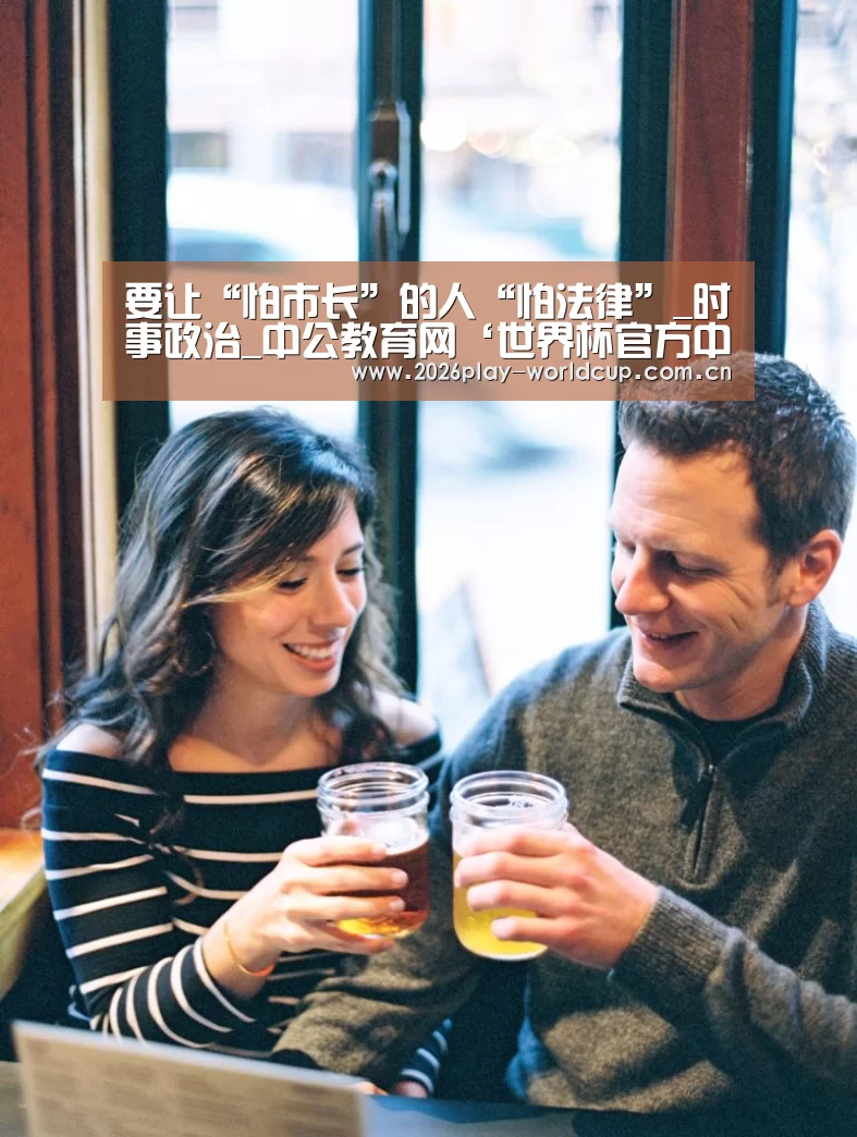 要让“怕市长”的人“怕法律”_时事政治_中公教育网‘世界杯官方中文网’(图1) 世界杯官方中文网