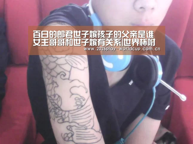百日的郎君世子嫔孩子的父亲是谁 女主哥哥和世子嫔有关系|世界杯附加赛(图1) 世界杯赛组